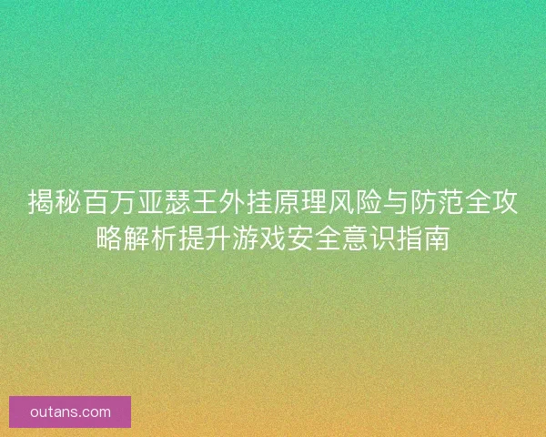 揭秘百万亚瑟王外挂原理风险与防范全攻略解析提升游戏安全意识指南