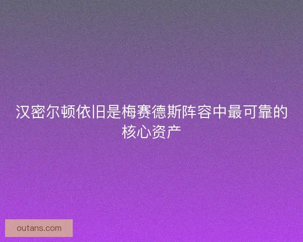 汉密尔顿依旧是梅赛德斯阵容中最可靠的核心资产