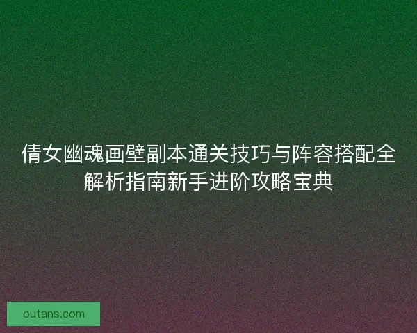 倩女幽魂画壁副本通关技巧与阵容搭配全解析指南新手进阶攻略宝典